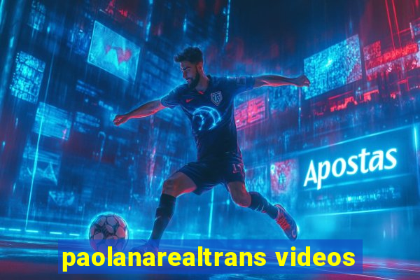 paolanarealtrans videos